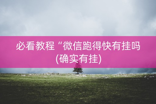 必看教程“微信跑得快有挂吗(确实有挂)