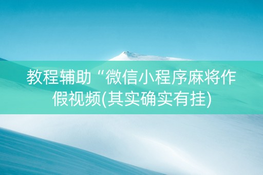 教程辅助“微信小程序麻将作假视频(其实确实有挂)