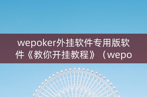 wepoker外挂软件专用版软件《教你开挂教程》（wepoker有没有开挂）