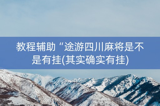 教程辅助“途游四川麻将是不是有挂(其实确实有挂)