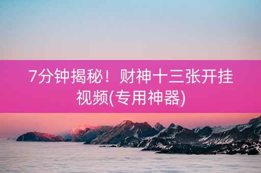7分钟揭秘！财神十三张开挂视频(专用神器)