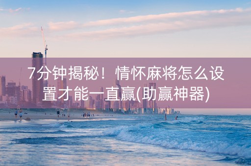 7分钟揭秘！情怀麻将怎么设置才能一直赢(助赢神器)