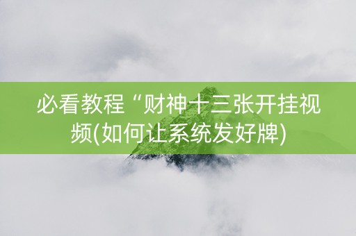 必看教程“财神十三张开挂视频(如何让系统发好牌)