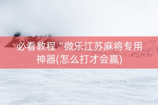 必看教程“微乐江苏麻将专用神器(怎么打才会赢)