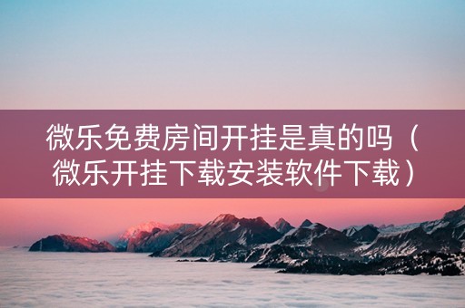 微乐免费房间开挂是真的吗（微乐开挂下载安装软件下载）
