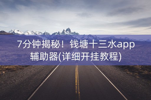 7分钟揭秘！钱塘十三水app辅助器(详细开挂教程)
