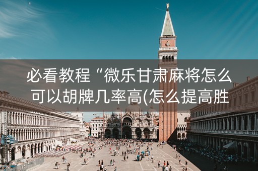 必看教程“微乐甘肃麻将怎么可以胡牌几率高(怎么提高胜率)