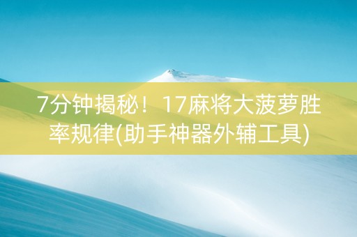 7分钟揭秘！17麻将大菠萝胜率规律(助手神器外辅工具)