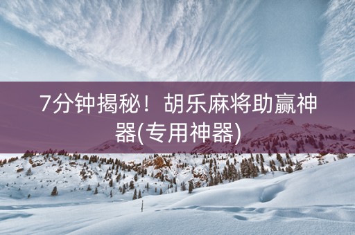 7分钟揭秘！胡乐麻将助赢神器(专用神器)
