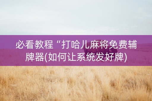 必看教程“打哈儿麻将免费辅牌器(如何让系统发好牌)