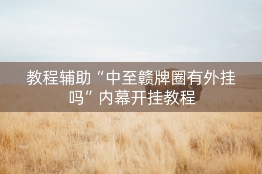 教程辅助“中至赣牌圈有外挂吗”内幕开挂教程