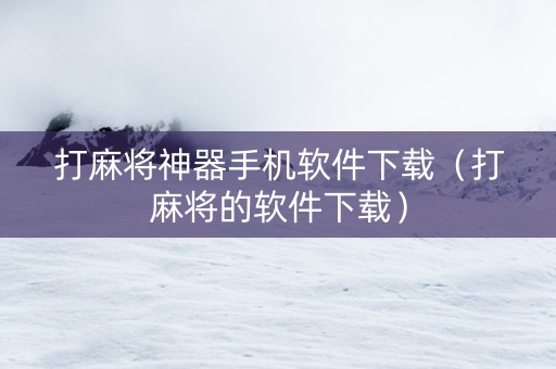 打麻将神器手机软件下载（打麻将的软件下载）