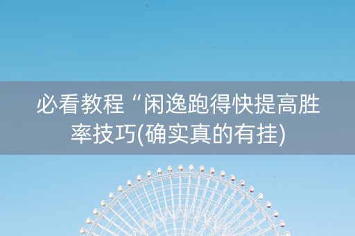 必看教程“闲逸跑得快提高胜率技巧(确实真的有挂)
