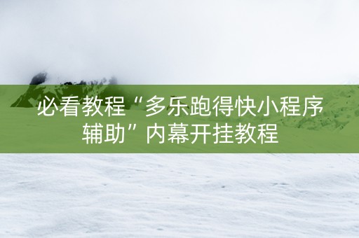 必看教程“多乐跑得快小程序辅助”内幕开挂教程