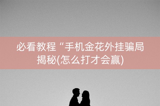 必看教程“手机金花外挂骗局揭秘(怎么打才会赢)