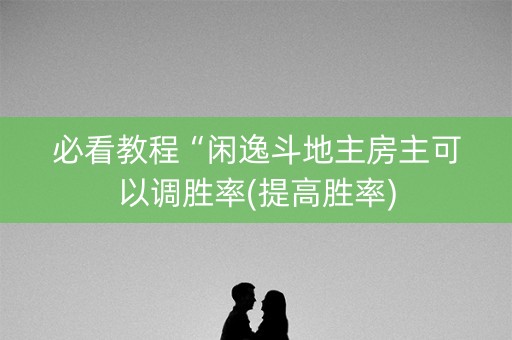 必看教程“闲逸斗地主房主可以调胜率(提高胜率)