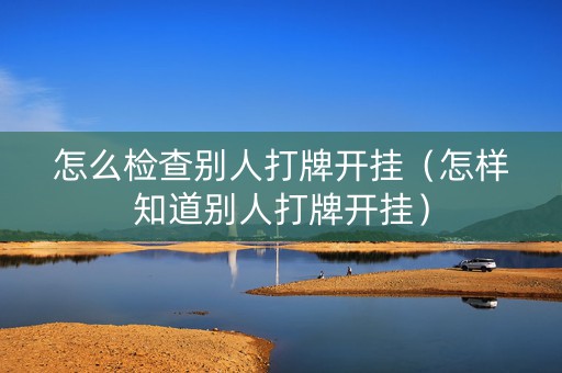 怎么检查别人打牌开挂（怎样知道别人打牌开挂）