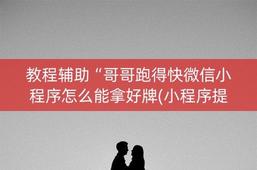 教程辅助“哥哥跑得快微信小程序怎么能拿好牌(小程序提高胜率)