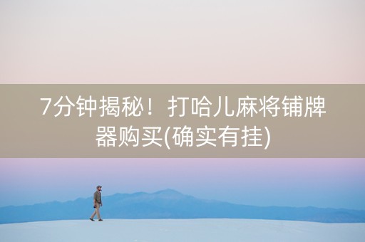 7分钟揭秘！打哈儿麻将铺牌器购买(确实有挂)