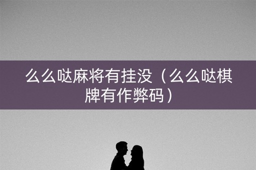 么么哒麻将有挂没（么么哒棋牌有作弊码）