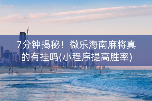 7分钟揭秘！微乐海南麻将真的有挂吗(小程序提高胜率)