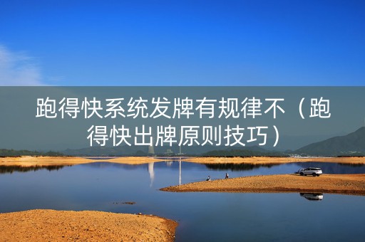 跑得快系统发牌有规律不（跑得快出牌原则技巧）
