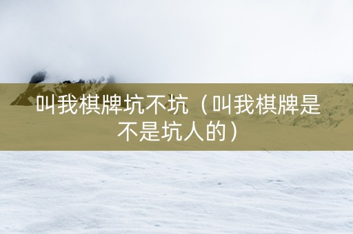 叫我棋牌坑不坑（叫我棋牌是不是坑人的）