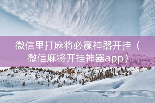 微信里打麻将必赢神器开挂（微信麻将开挂神器app）