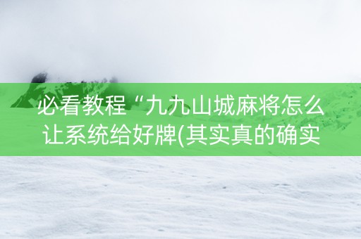 必看教程“九九山城麻将怎么让系统给好牌(其实真的确实有挂)