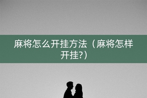 麻将怎么开挂方法（麻将怎样开挂?）