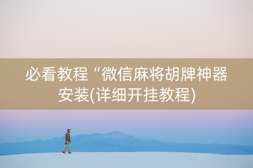 必看教程“微信麻将胡牌神器安装(详细开挂教程)