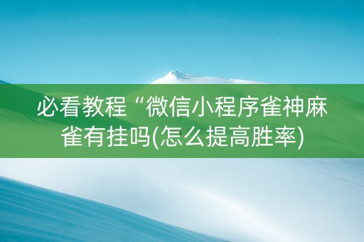 必看教程“微信小程序雀神麻雀有挂吗(怎么提高胜率)