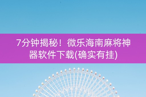 7分钟揭秘！微乐海南麻将神器软件下载(确实有挂)