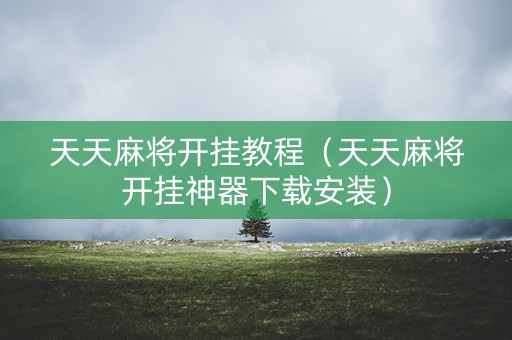 天天麻将开挂教程（天天麻将开挂神器下载安装）