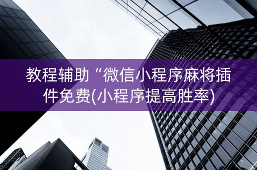 教程辅助“微信小程序麻将插件免费(小程序提高胜率)