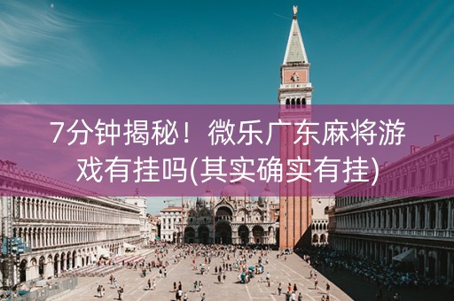 7分钟揭秘！微乐广东麻将游戏有挂吗(其实确实有挂)