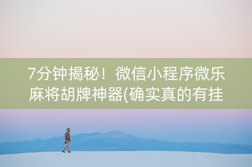 7分钟揭秘！微信小程序微乐麻将胡牌神器(确实真的有挂)