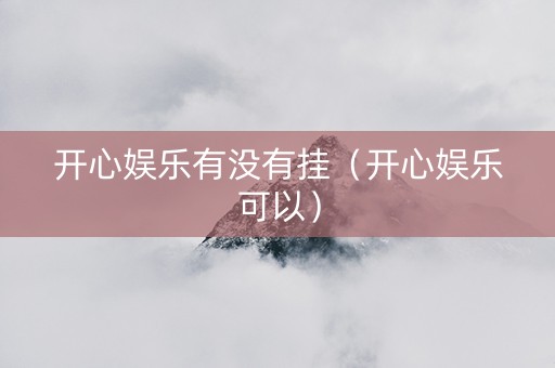 开心娱乐有没有挂（开心娱乐可以）