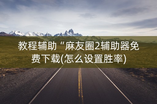 教程辅助“麻友圈2辅助器免费下载(怎么设置胜率)
