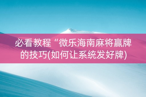 必看教程“微乐海南麻将赢牌的技巧(如何让系统发好牌)