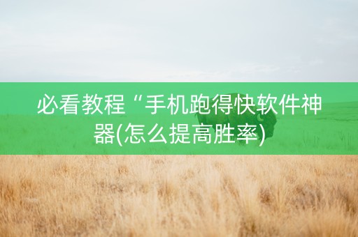 必看教程“手机跑得快软件神器(怎么提高胜率)