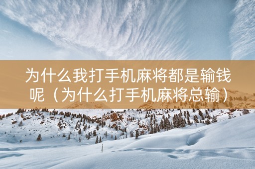 为什么我打手机麻将都是输钱呢（为什么打手机麻将总输）