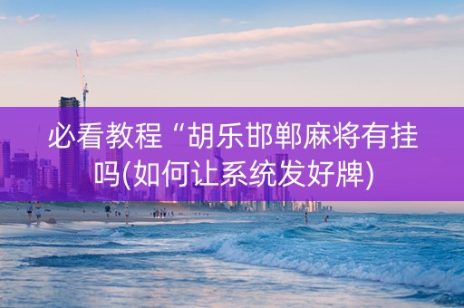 必看教程“胡乐邯郸麻将有挂吗(如何让系统发好牌)