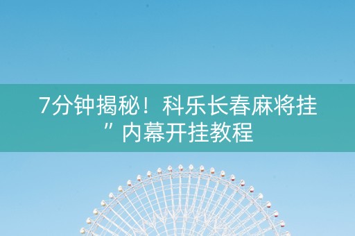 7分钟揭秘！科乐长春麻将挂”内幕开挂教程