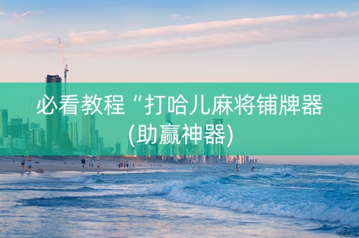 必看教程“打哈儿麻将铺牌器(助赢神器)