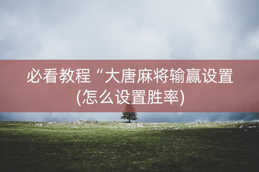 必看教程“大唐麻将输赢设置(怎么设置胜率)