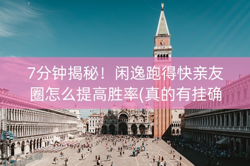 7分钟揭秘！闲逸跑得快亲友圈怎么提高胜率(真的有挂确实有挂)
