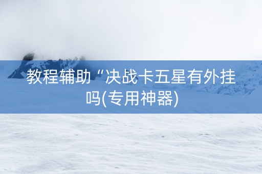 教程辅助“决战卡五星有外挂吗(专用神器)