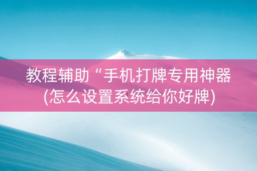 教程辅助“手机打牌专用神器(怎么设置系统给你好牌)