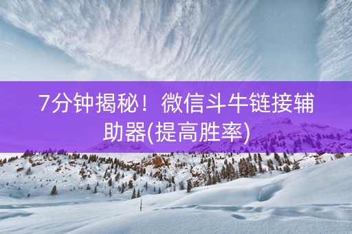 7分钟揭秘！微信斗牛链接辅助器(提高胜率)